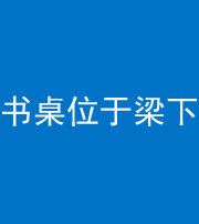 磐石阴阳风水化煞一百四十九——书桌位于梁下