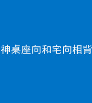 磐石阴阳风水化煞一百六十八——神桌座向和宅向相背