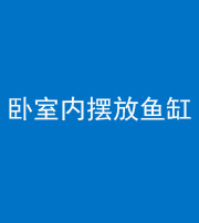 磐石阴阳风水化煞一百四十七——卧室内摆放鱼缸
